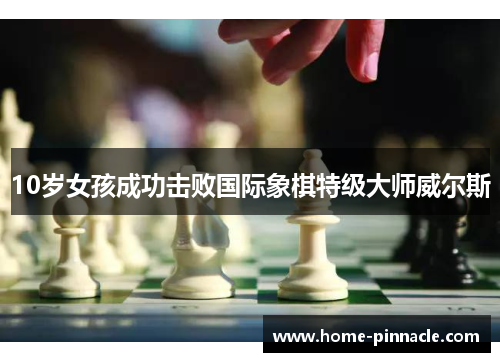 10岁女孩成功击败国际象棋特级大师威尔斯
